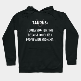 Taurus Zodiac signs quote - I gotta stop flirting I owe like 7 people a relationship Hoodie